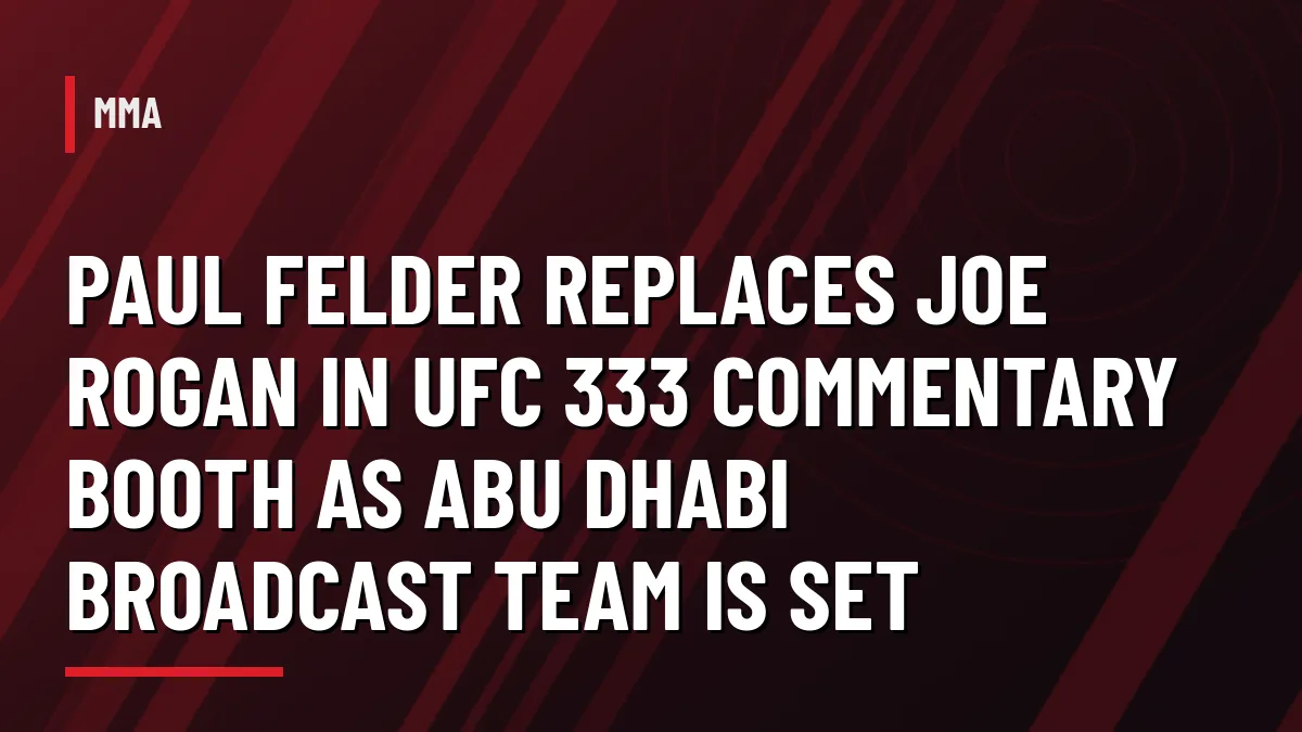 Graphic: Paul Felder replaces Joe Rogan in the UFC 333 commentary booth in Abu Dhabi