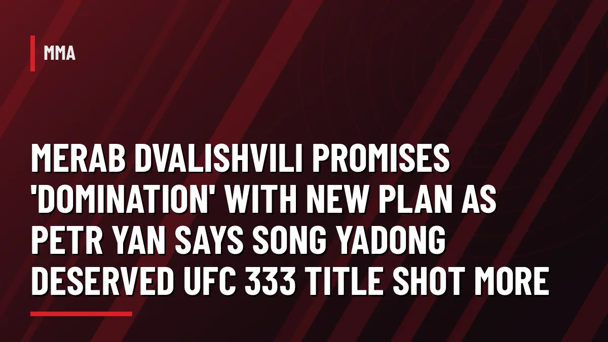 Graphic with headline: Merab Dvalishvili promises 'domination' with new plan as Petr Yan says Song Yadong deserved UFC 333 title shot more